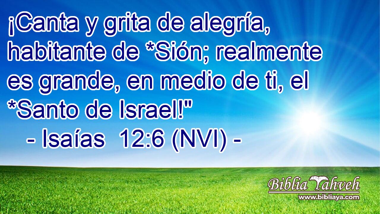  ¡Canta y grita de alegría, habitante de *Sión; realmente es grande, en medio de ti, el *Santo de Israel!