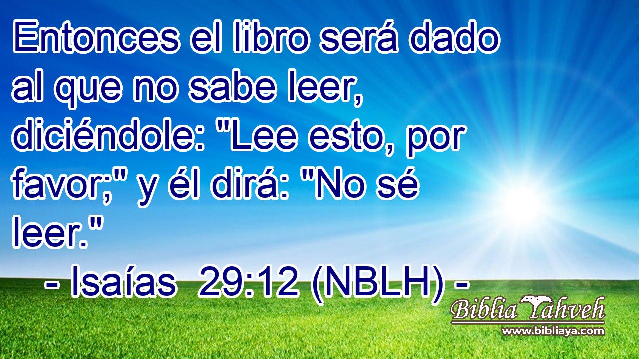  Entonces el libro será dado al que no sabe leer, diciéndole: 