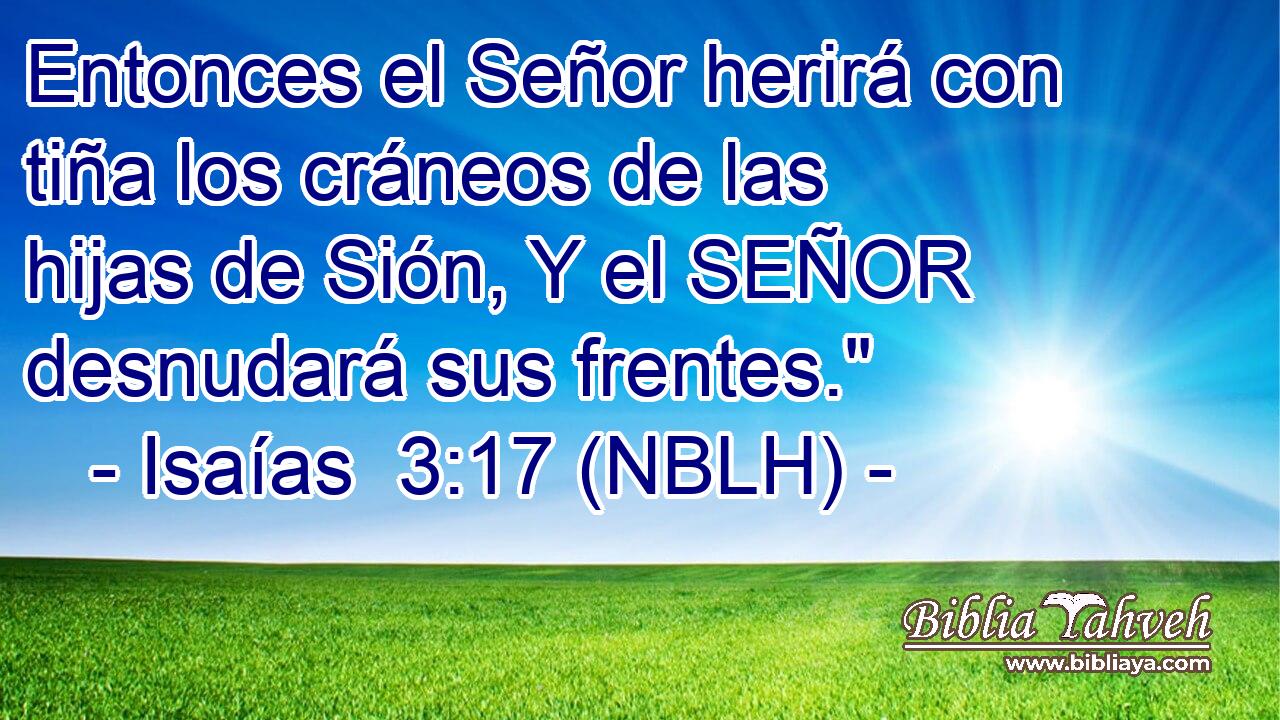  Entonces el Señor herirá con tiña los cráneos de las hijas de Sión, Y el SEÑOR desnudará sus frentes.