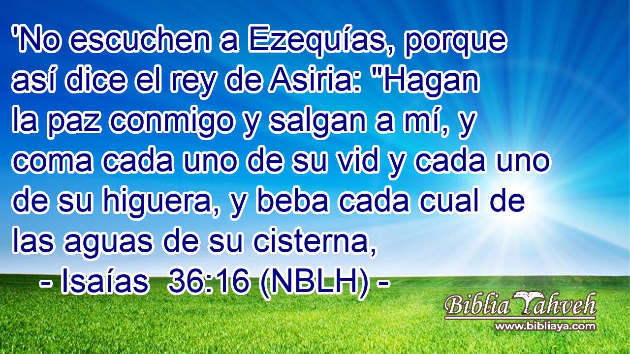  'No escuchen a Ezequías, porque así dice el rey de Asiria: 