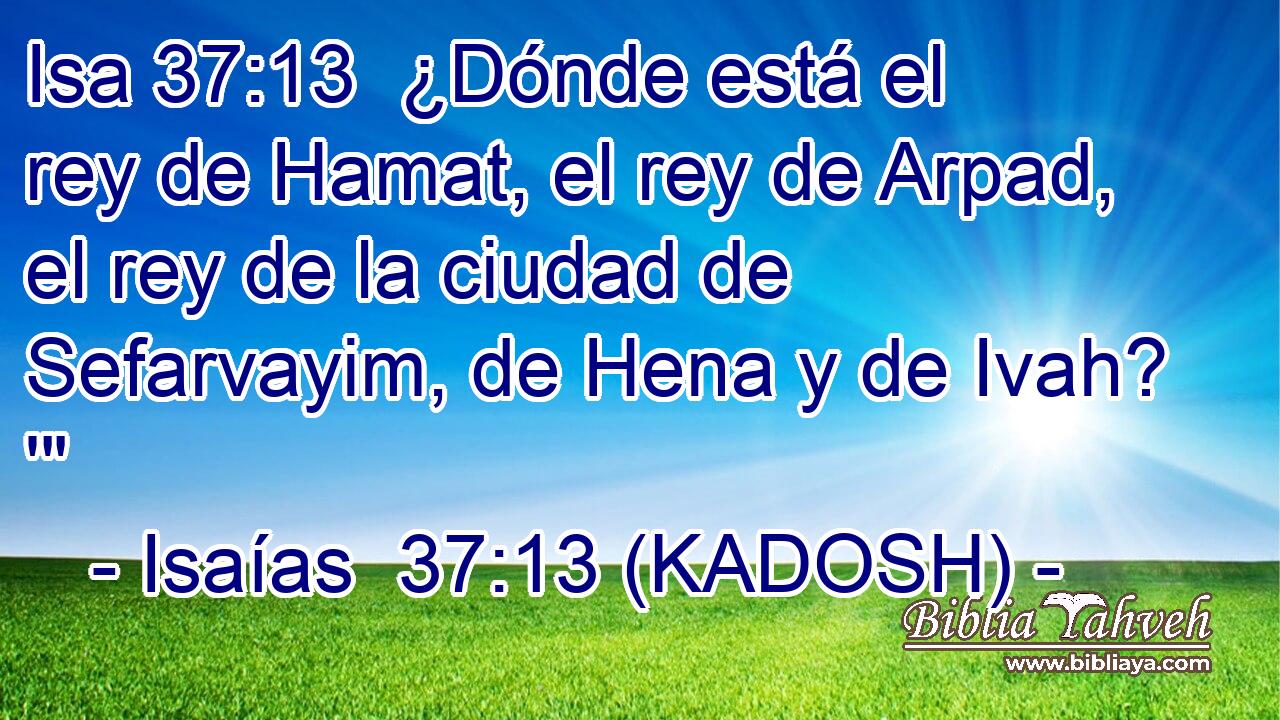  ¿Dónde está el rey de Hamat, el rey de Arpad, el rey de la ciudad de Sefarvayim, de Hena y de Ivah? '
