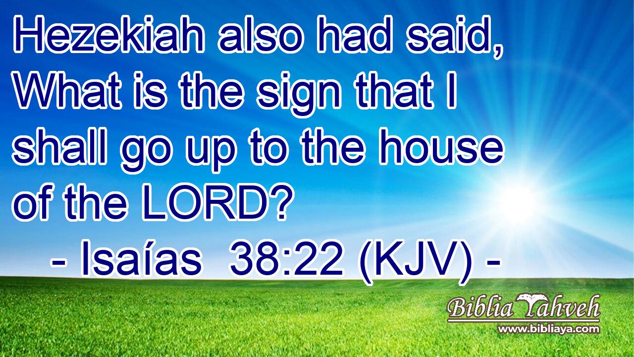 Hezekiah also had said, What is the sign that I shall go up to the house of the LORD?