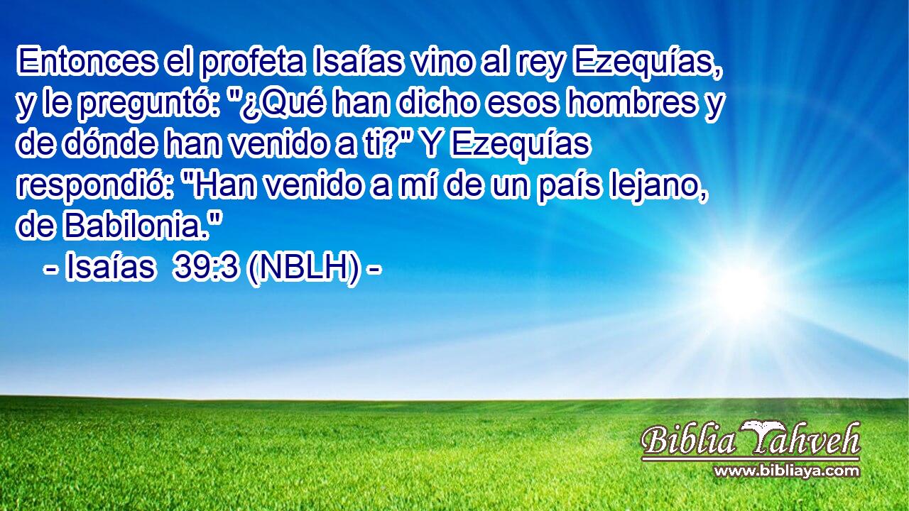  Entonces el profeta Isaías vino al rey Ezequías, y le preguntó: 