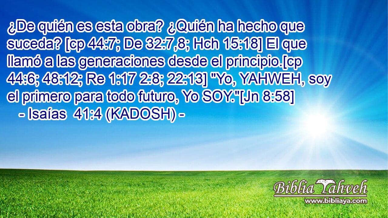  ¿De quién es esta obra? ¿Quién ha hecho que suceda? [cp 44:7; De 32:7,8; Hch 15:18] El que llamó a las generaciones desde el principio.[cp 44:6; 48:12; Re 1:17 2:8; 22:13] 