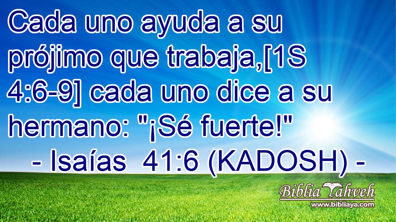  Cada uno ayuda a su prójimo que trabaja,[1S 4:6-9] cada uno dice a su hermano: 