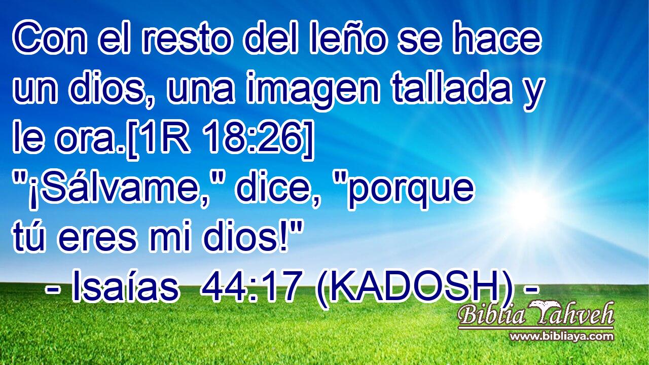  Con el resto del leño se hace un dios, una imagen tallada y le ora.[1R 18:26] 