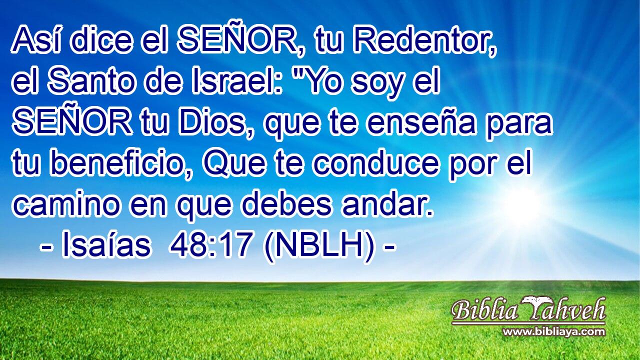  Así dice el SEÑOR, tu Redentor, el Santo de Israel: 