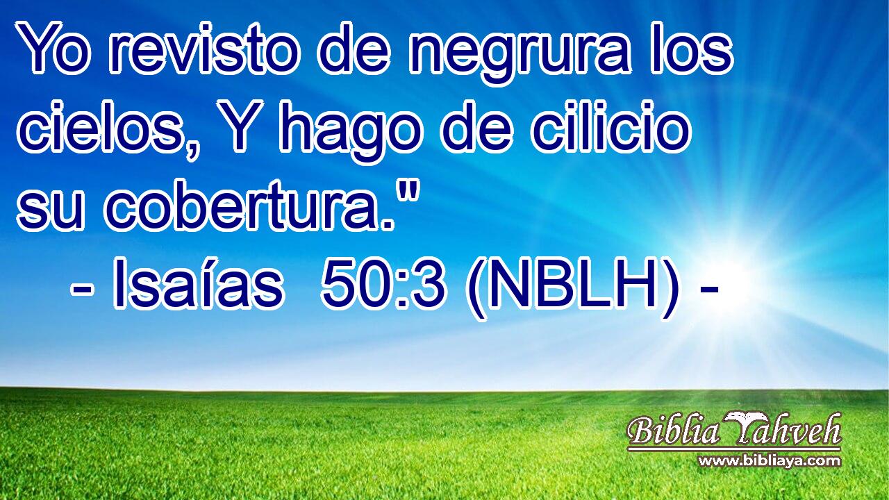  Yo revisto de negrura los cielos, Y hago de cilicio su cobertura.