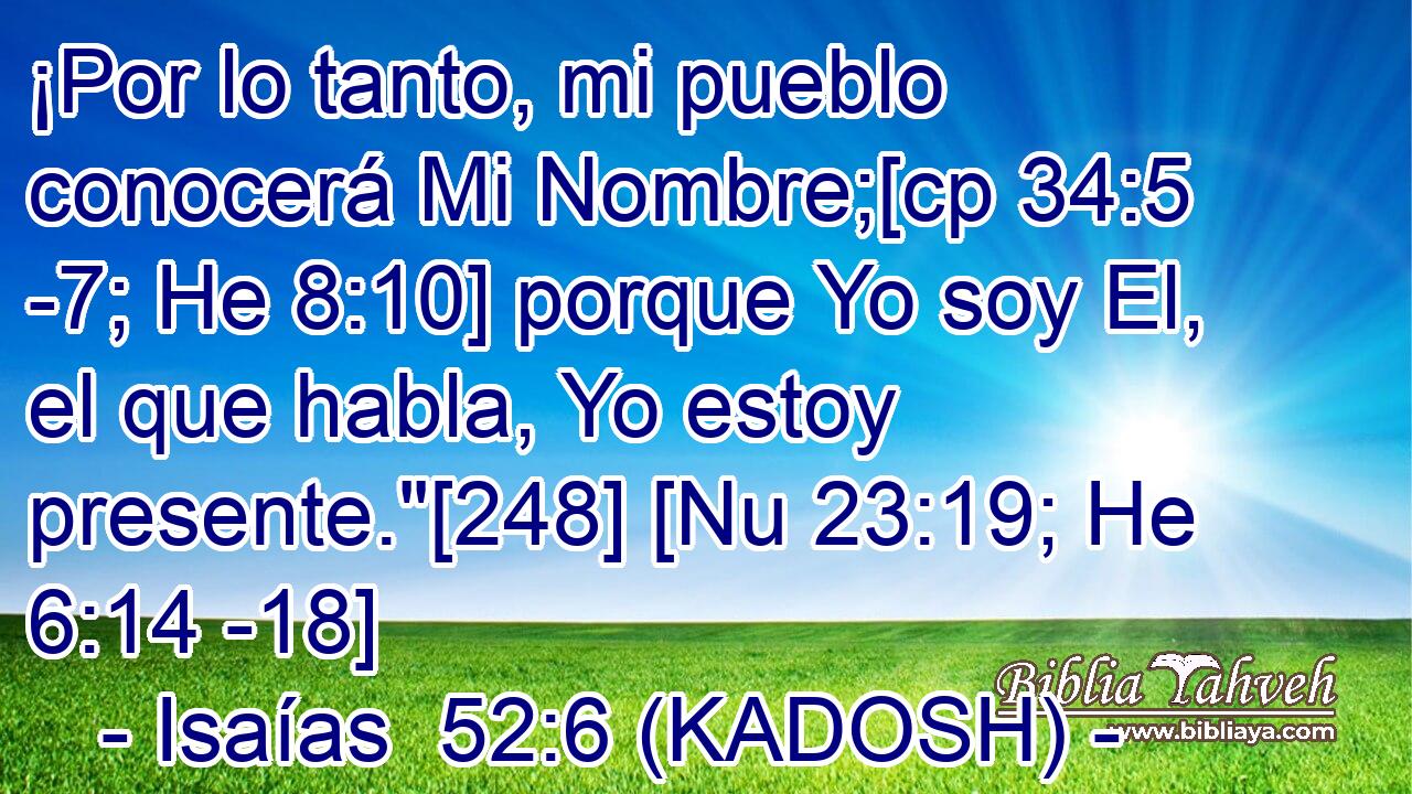  ¡Por lo tanto, mi pueblo conocerá Mi Nombre;[cp 34:5 -7; He 8:10] porque Yo soy El, el que habla, Yo estoy presente.