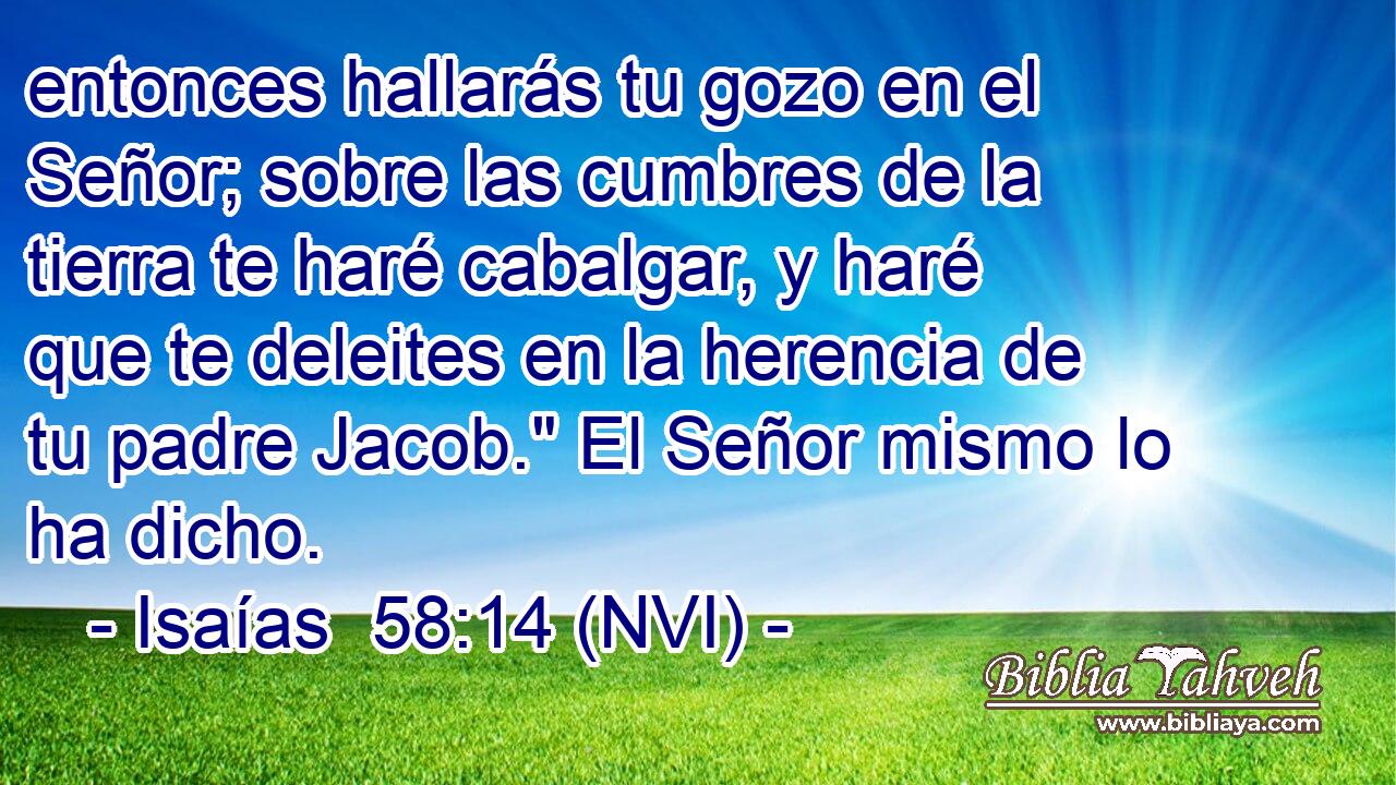  entonces hallarás tu gozo en el Señor; sobre las cumbres de la tierra te haré cabalgar, y haré que te deleites en la herencia de tu padre Jacob.