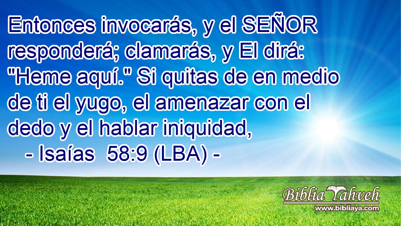 Entonces invocarás, y el SEÑOR responderá; clamarás, y El dirá: 
