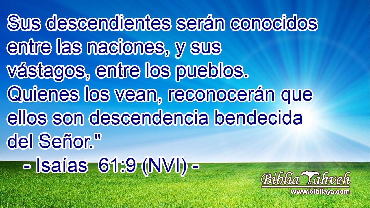  Sus descendientes serán conocidos entre las naciones, y sus vástagos, entre los pueblos. Quienes los vean, reconocerán que ellos son descendencia bendecida del Señor.