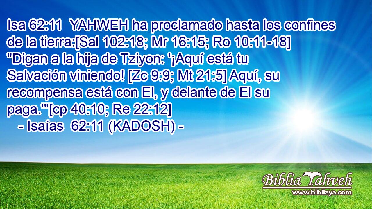  YAHWEH ha proclamado hasta los confines de la tierra:[Sal 102:18; Mr 16:15; Ro 10:11-18] 