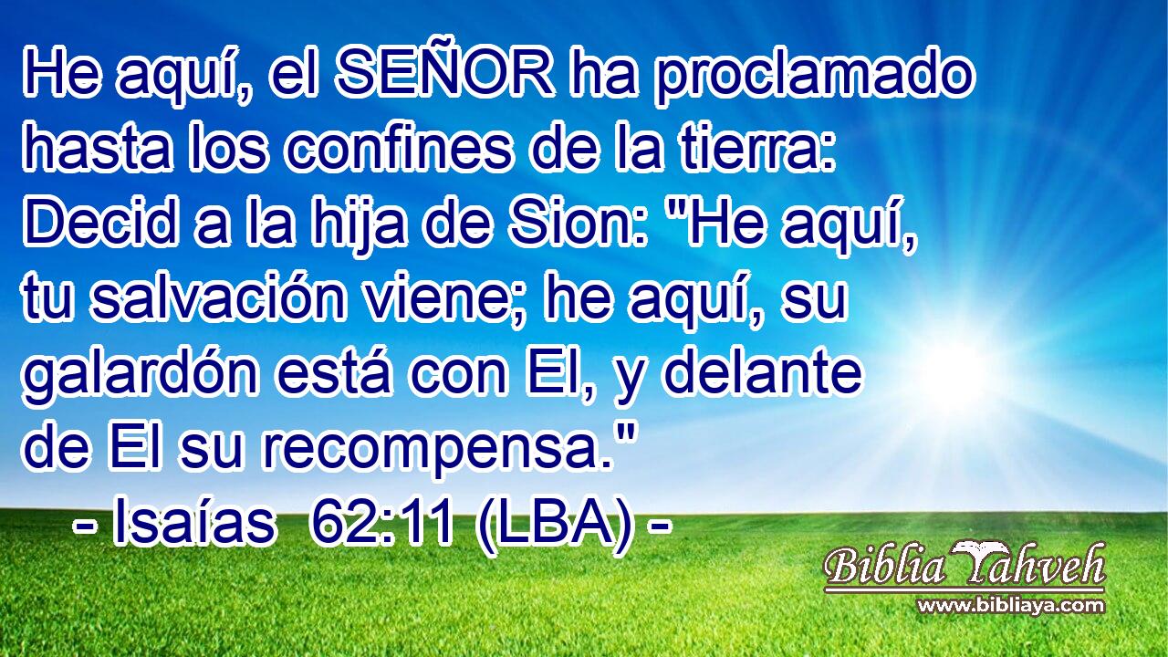 He aquí, el SEÑOR ha proclamado hasta los confines de la tierra: Decid a la hija de Sion: 