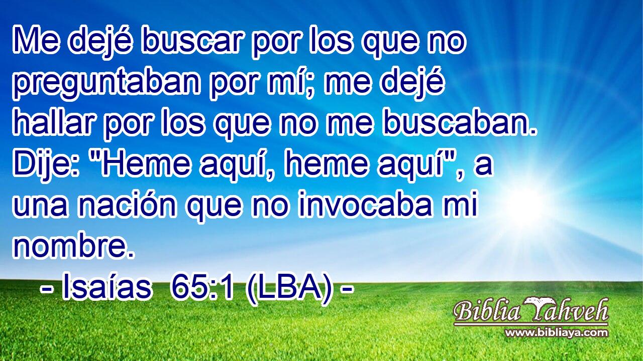 Me dejé buscar por los que no preguntaban por mí; me dejé hallar por los que no me buscaban. Dije: 