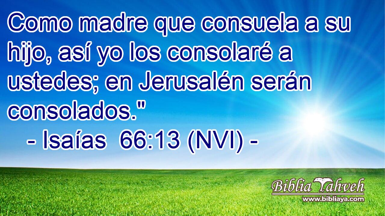  Como madre que consuela a su hijo, así yo los consolaré a ustedes; en Jerusalén serán consolados.