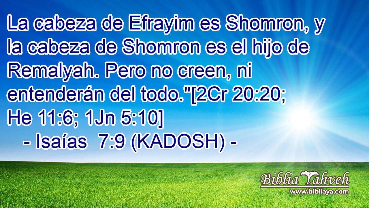  La cabeza de Efrayim es Shomron, y la cabeza de Shomron es el hijo de Remalyah. Pero no creen, ni entenderán del todo.