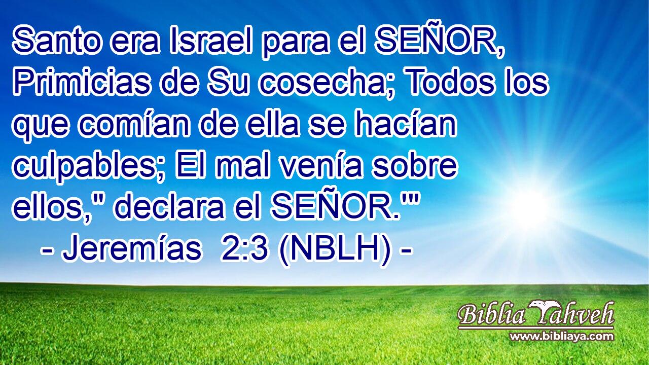  Santo era Israel para el SEÑOR, Primicias de Su cosecha; Todos los que comían de ella se hacían culpables; El mal venía sobre ellos,