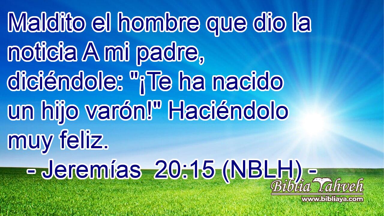  Maldito el hombre que dio la noticia A mi padre, diciéndole: 
