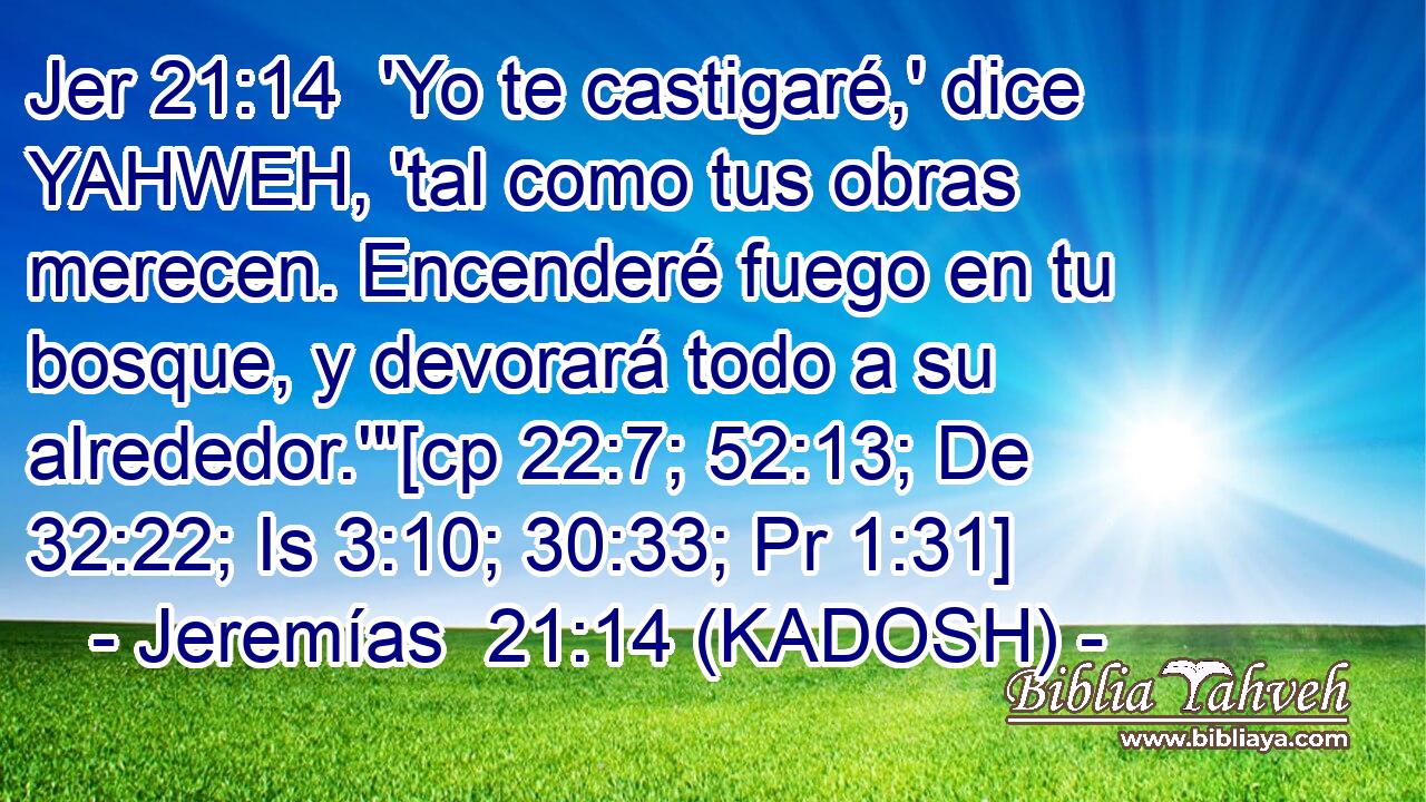  'Yo te castigaré,' dice YAHWEH, 'tal como tus obras merecen. Encenderé fuego en tu bosque, y devorará todo a su alrededor.'