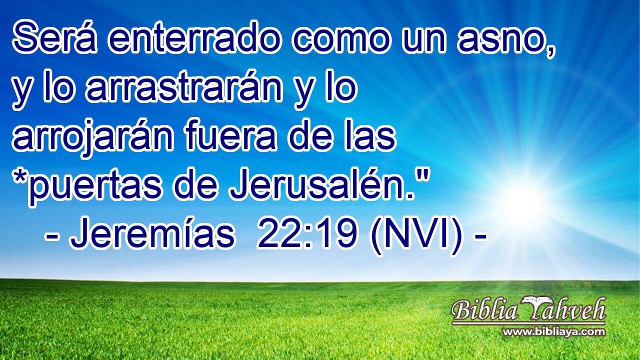  Será enterrado como un asno, y lo arrastrarán y lo arrojarán fuera de las *puertas de Jerusalén.