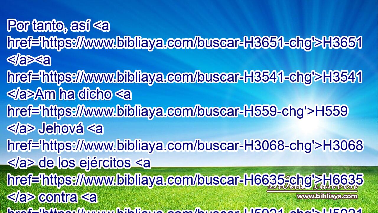 Por tanto, así H3651 H3541 Am ha dicho H559  Jehová H3068  de los ejércitos H6635  contra H5921 Pu aquellos profetas: H5030 H H2005 He aquí que yo les hago comer H398  ajenjos, H3939  y les haré beber H8248  agua H4325  de hiel; H7219  porque H3588 CK de • H853 PW los profetas H5030  de Jerusalén H3389  salió H3318  H2613 la hipocresía sobre toda H3605  la tierra. H776  