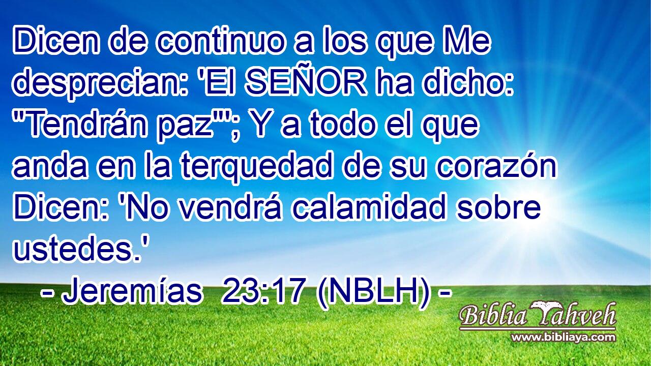  Dicen de continuo a los que Me desprecian: 'El SEÑOR ha dicho: 