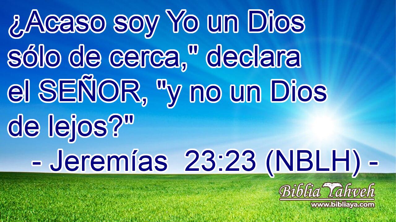  ¿Acaso soy Yo un Dios sólo de cerca,