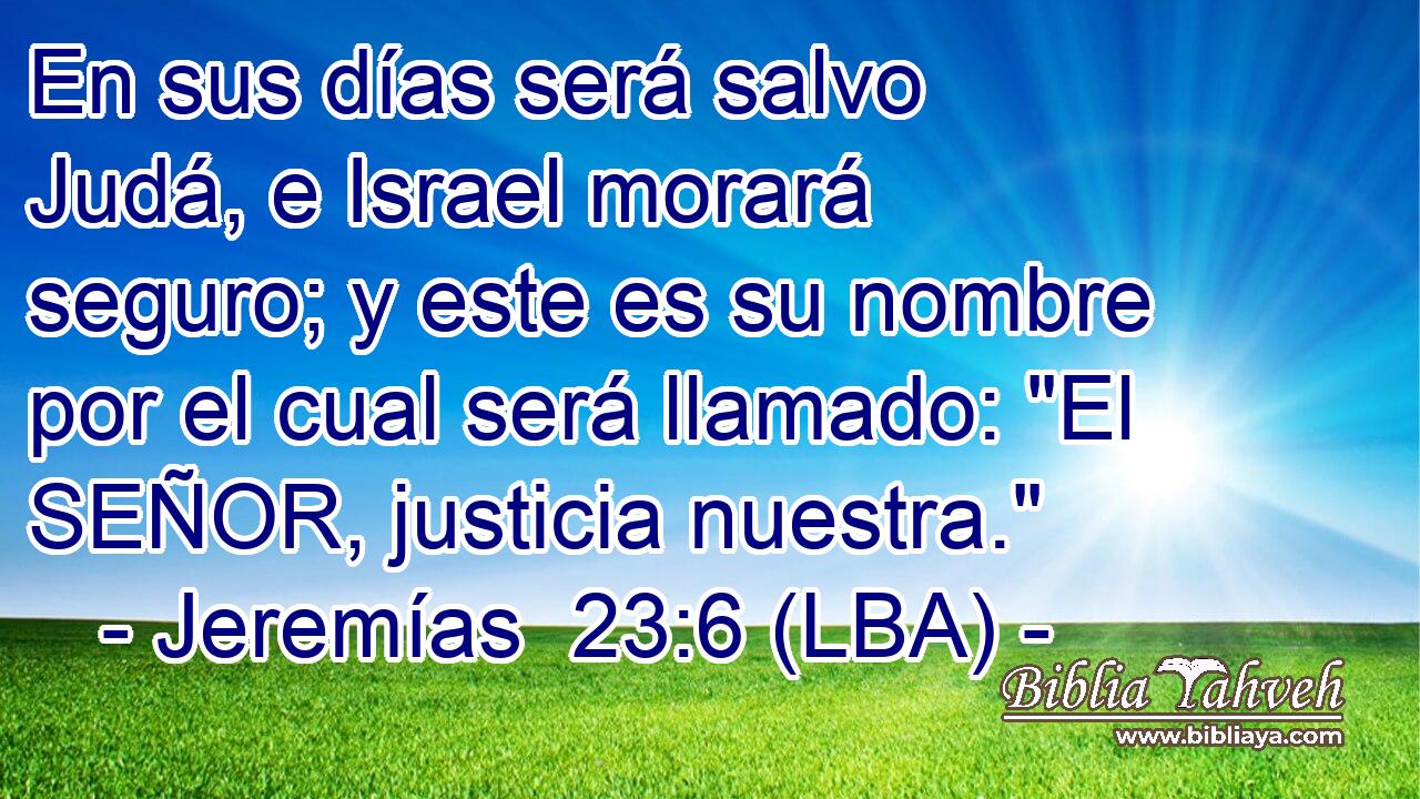 En sus días será salvo Judá, e Israel morará seguro; y este es su nombre por el cual será llamado: 
