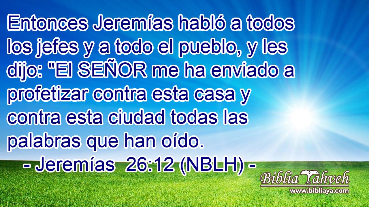  Entonces Jeremías habló a todos los jefes y a todo el pueblo, y les dijo: 
