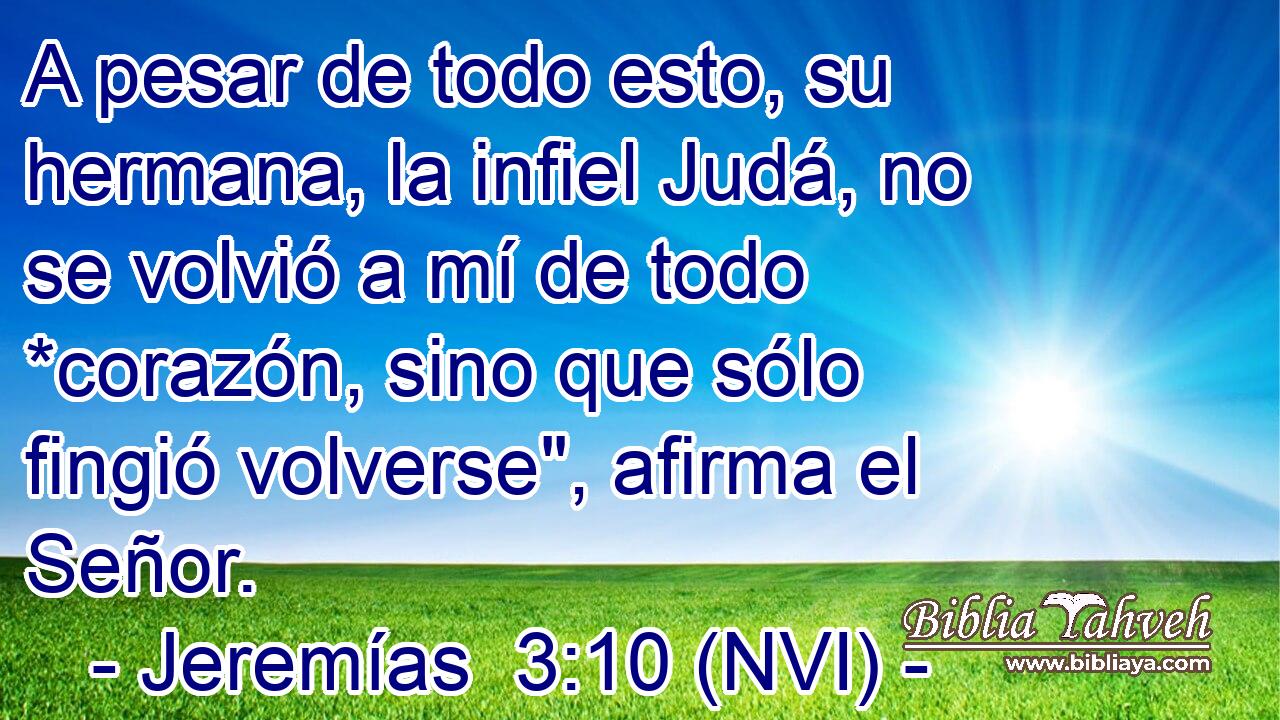  A pesar de todo esto, su hermana, la infiel Judá, no se volvió a mí de todo *corazón, sino que sólo fingió volverse