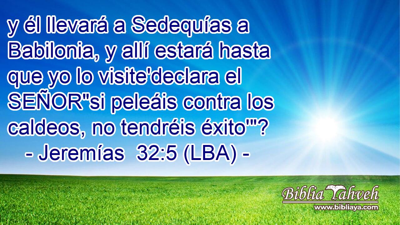 y él llevará a Sedequías a Babilonia, y allí estará hasta que yo lo visite'declara el SEÑOR