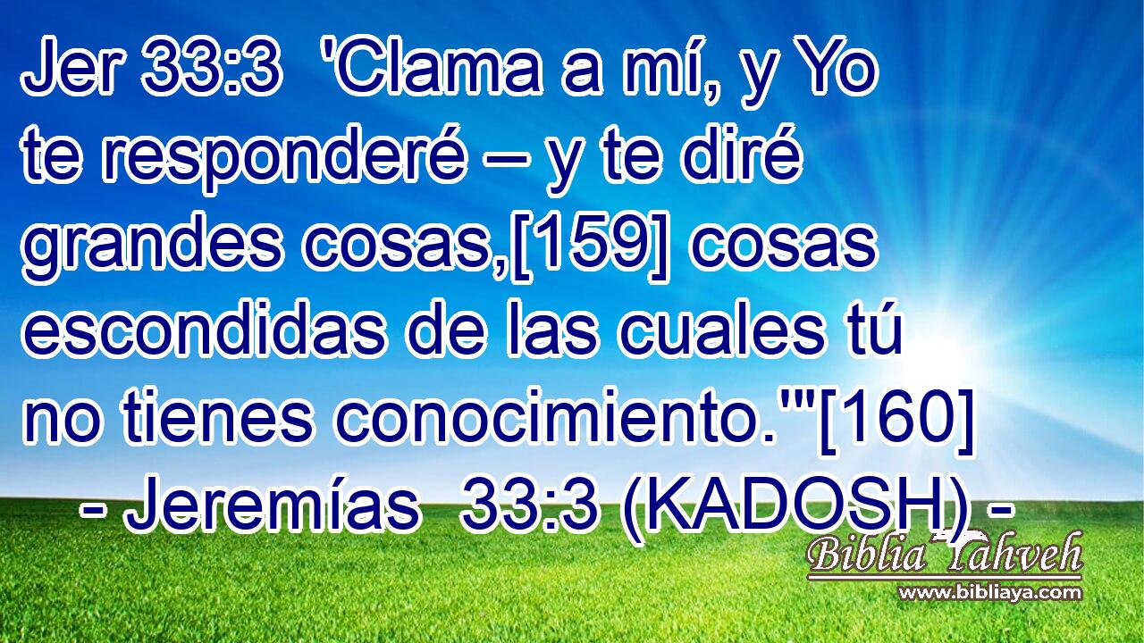  'Clama a mí, y Yo te responderé – y te diré grandes cosas,[159] cosas escondidas de las cuales tú no tienes conocimiento.'