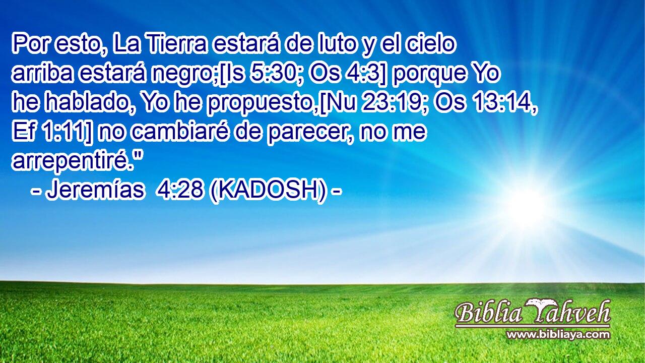  Por esto, La Tierra estará de luto y el cielo arriba estará negro;[Is 5:30; Os 4:3] porque Yo he hablado, Yo he propuesto,[Nu 23:19; Os 13:14, Ef 1:11] no cambiaré de parecer, no me arrepentiré.