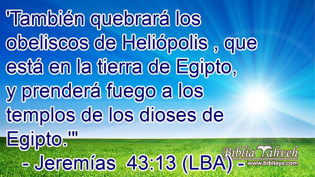 'También quebrará los obeliscos de Heliópolis , que está en la tierra de Egipto, y prenderá fuego a los templos de los dioses de Egipto.'