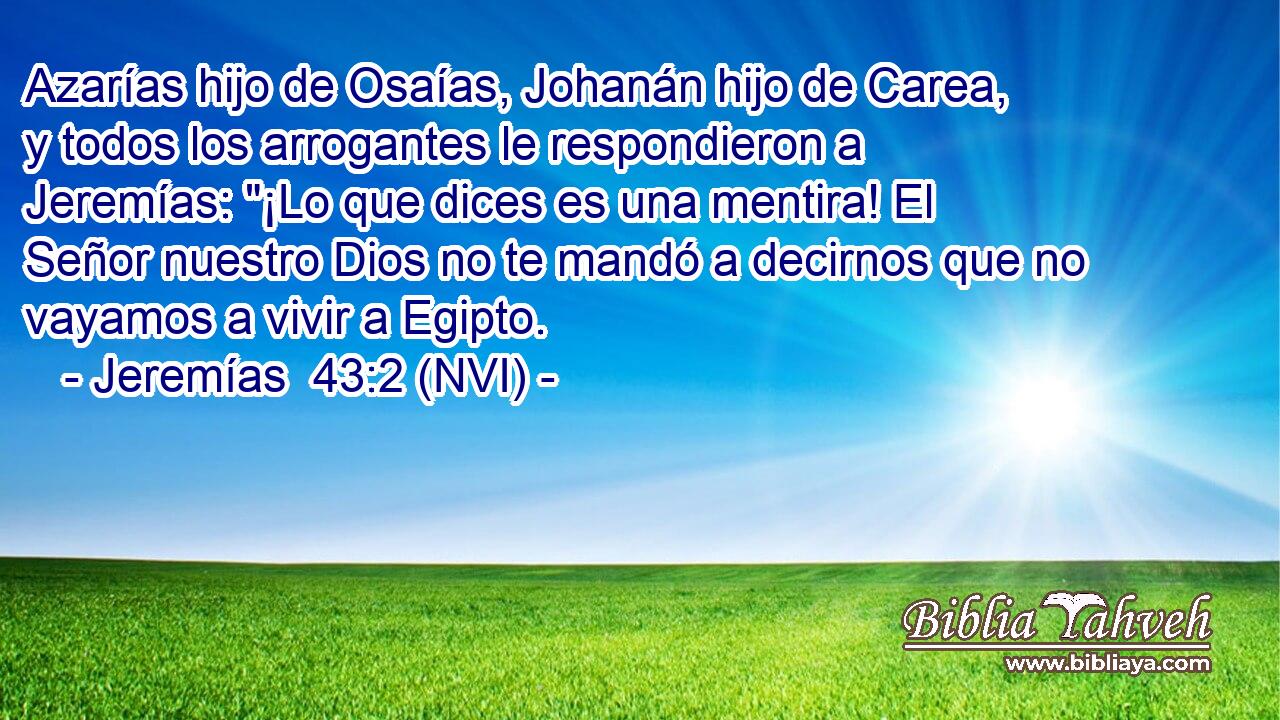  Azarías hijo de Osaías, Johanán hijo de Carea, y todos los arrogantes le respondieron a Jeremías: 