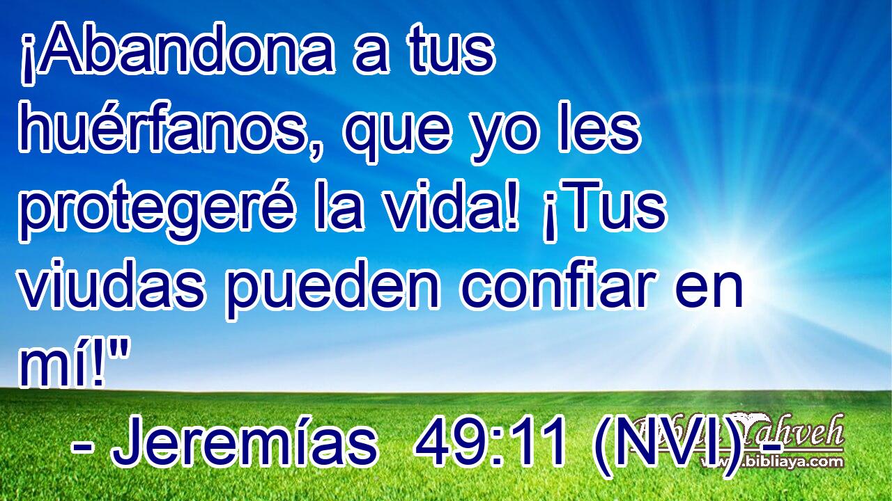  ¡Abandona a tus huérfanos, que yo les protegeré la vida! ¡Tus viudas pueden confiar en mí!