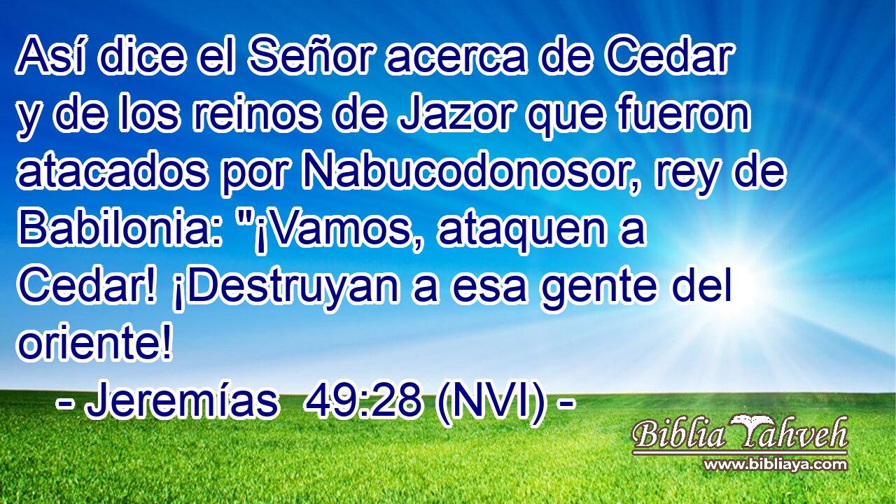  Así dice el Señor acerca de Cedar y de los reinos de Jazor que fueron atacados por Nabucodonosor, rey de Babilonia: 