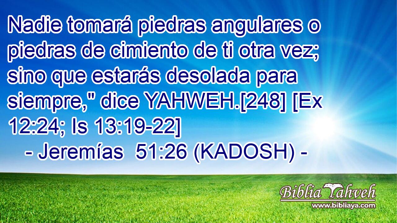  Nadie tomará piedras angulares o piedras de cimiento de ti otra vez; sino que estarás desolada para siempre,