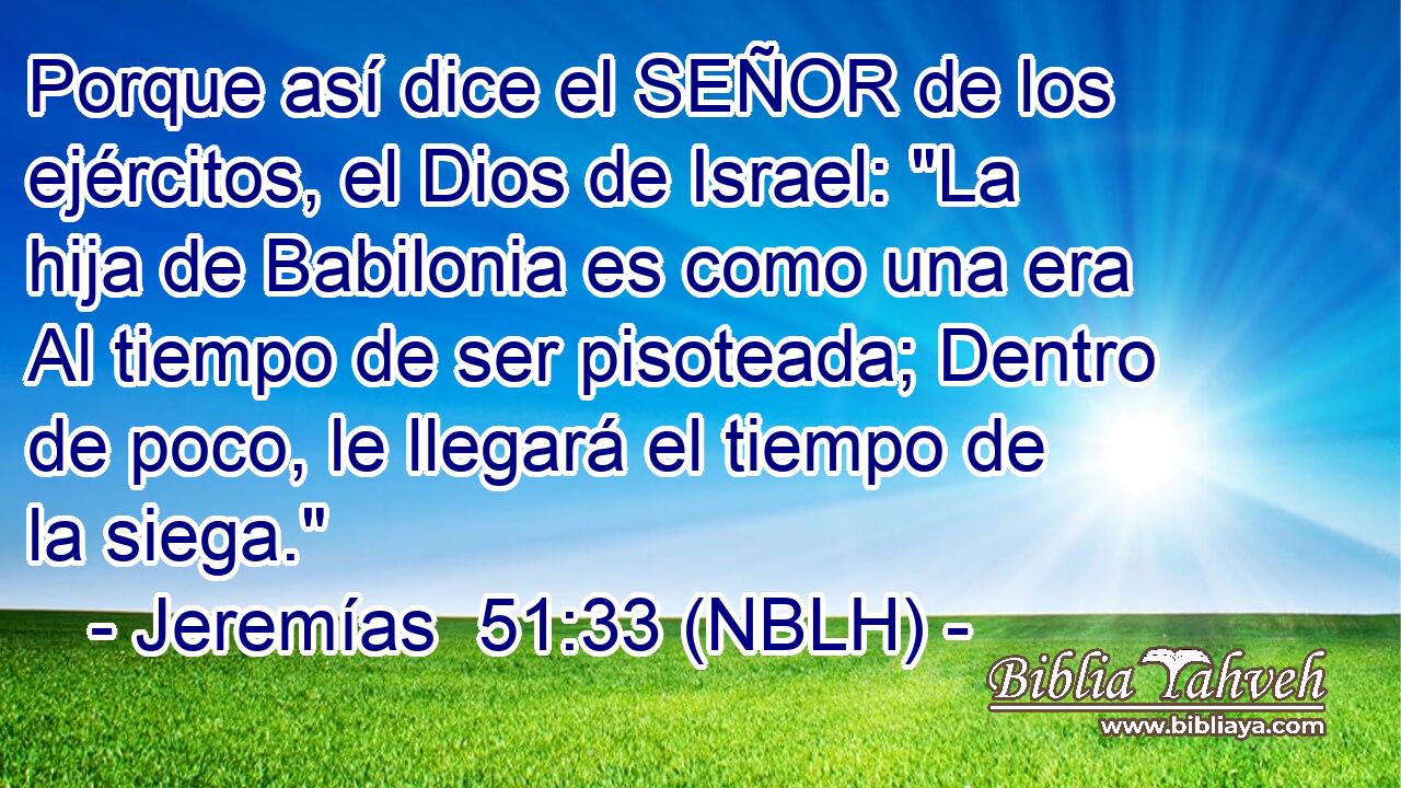  Porque así dice el SEÑOR de los ejércitos, el Dios de Israel: 