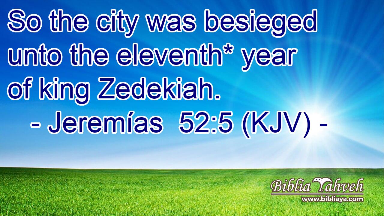 So the city was besieged unto the eleventh* year of king Zedekiah.