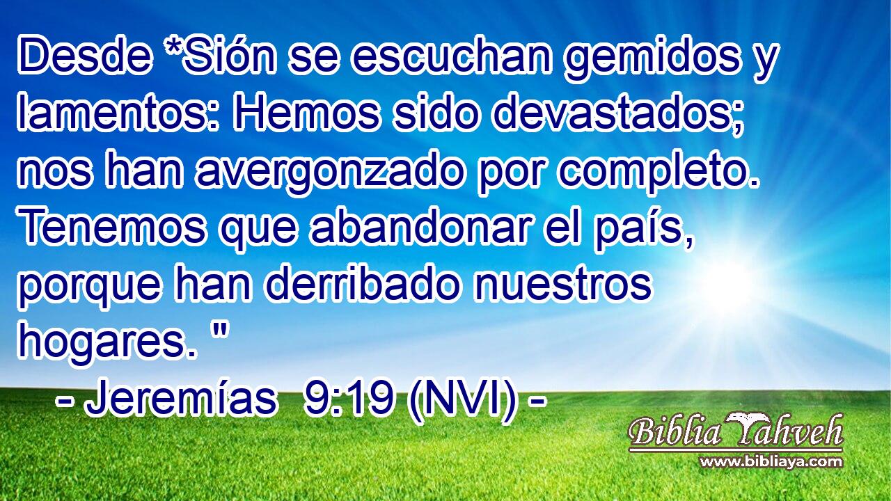  Desde *Sión se escuchan gemidos y lamentos: Hemos sido devastados; nos han avergonzado por completo. Tenemos que abandonar el país, porque han derribado nuestros hogares. 