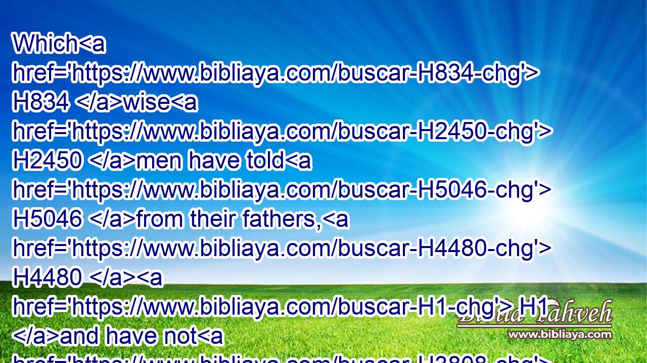 Which H834 wise H2450 men have told H5046 from their fathers, H4480  H1 and have not H3808 hid H3582 it: