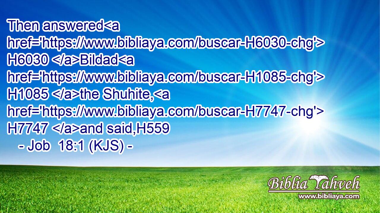 Then answered H6030 Bildad H1085 the Shuhite, H7747 and said,H559