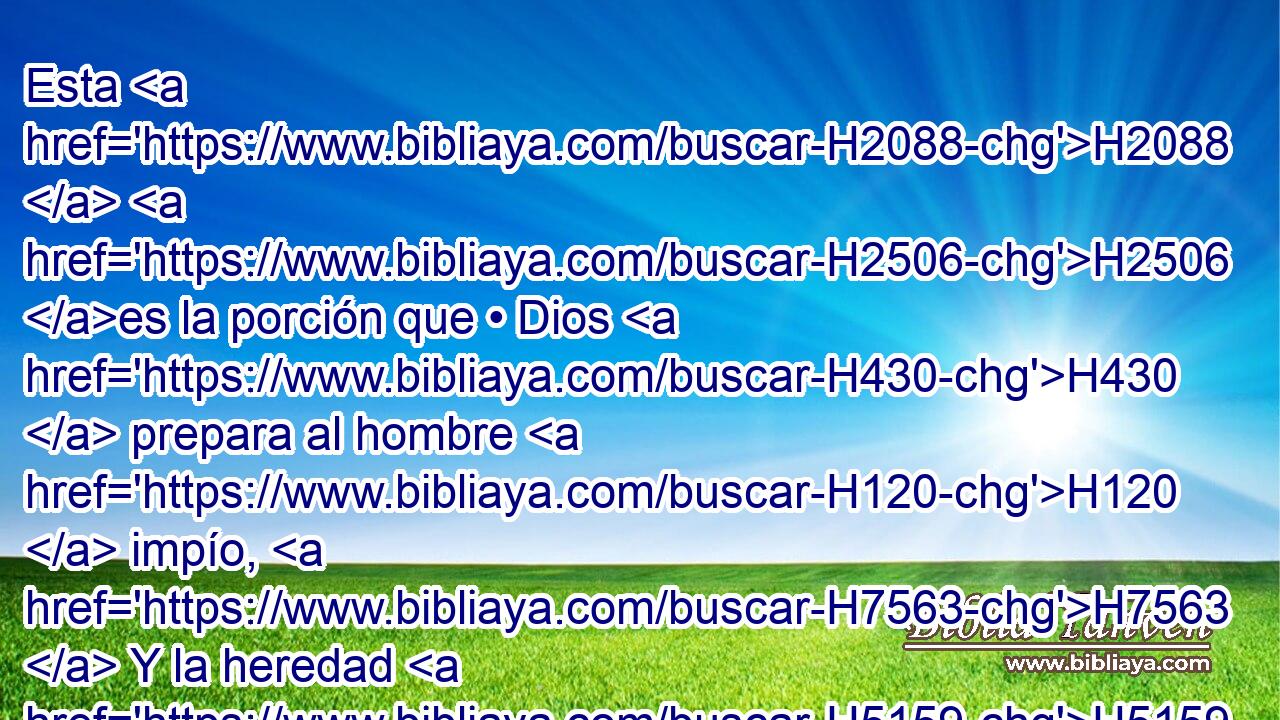 Esta H2088  H2506 es la porción que • Dios H430  prepara al hombre H120  impío, H7563  Y la heredad H5159  H561 que Dios H410  le señala por su palabra. 