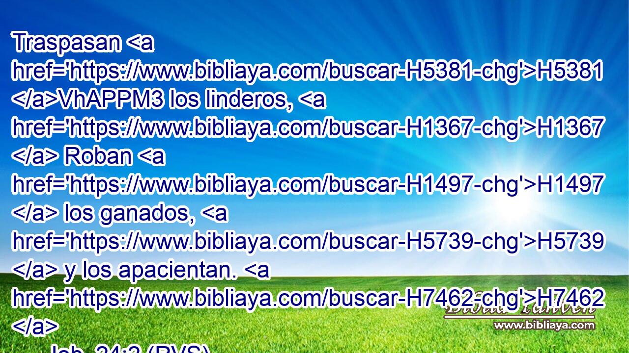 Traspasan H5381 VhAPPM3 los linderos, H1367  Roban H1497  los ganados, H5739  y los apacientan. H7462  