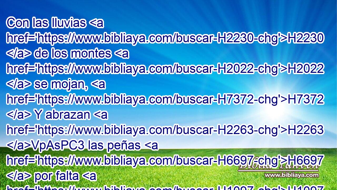Con las lluvias H2230  de los montes H2022  se mojan, H7372  Y abrazan H2263 VpAsPC3 las peñas H6697  por falta H1097 ANG de abrigo. H4268  