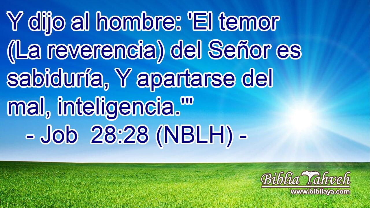  Y dijo al hombre: 'El temor (La reverencia) del Señor es sabiduría, Y apartarse del mal, inteligencia.'