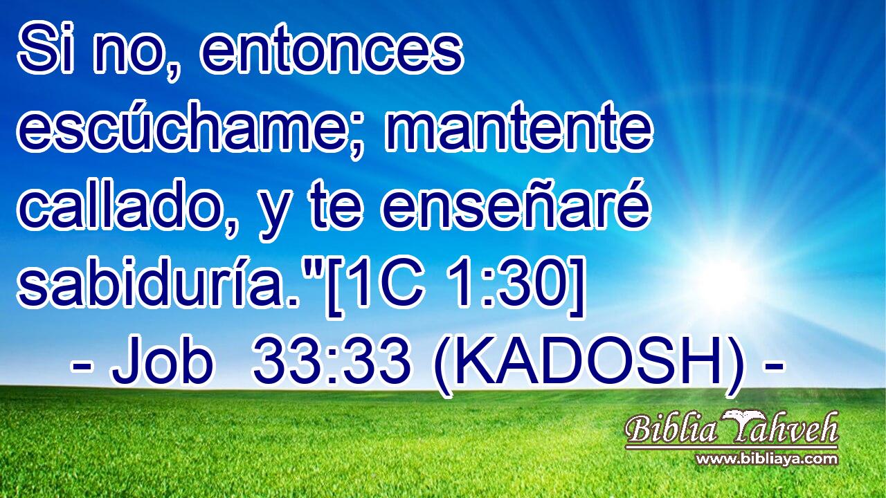  Si no, entonces escúchame; mantente callado, y te enseñaré sabiduría.