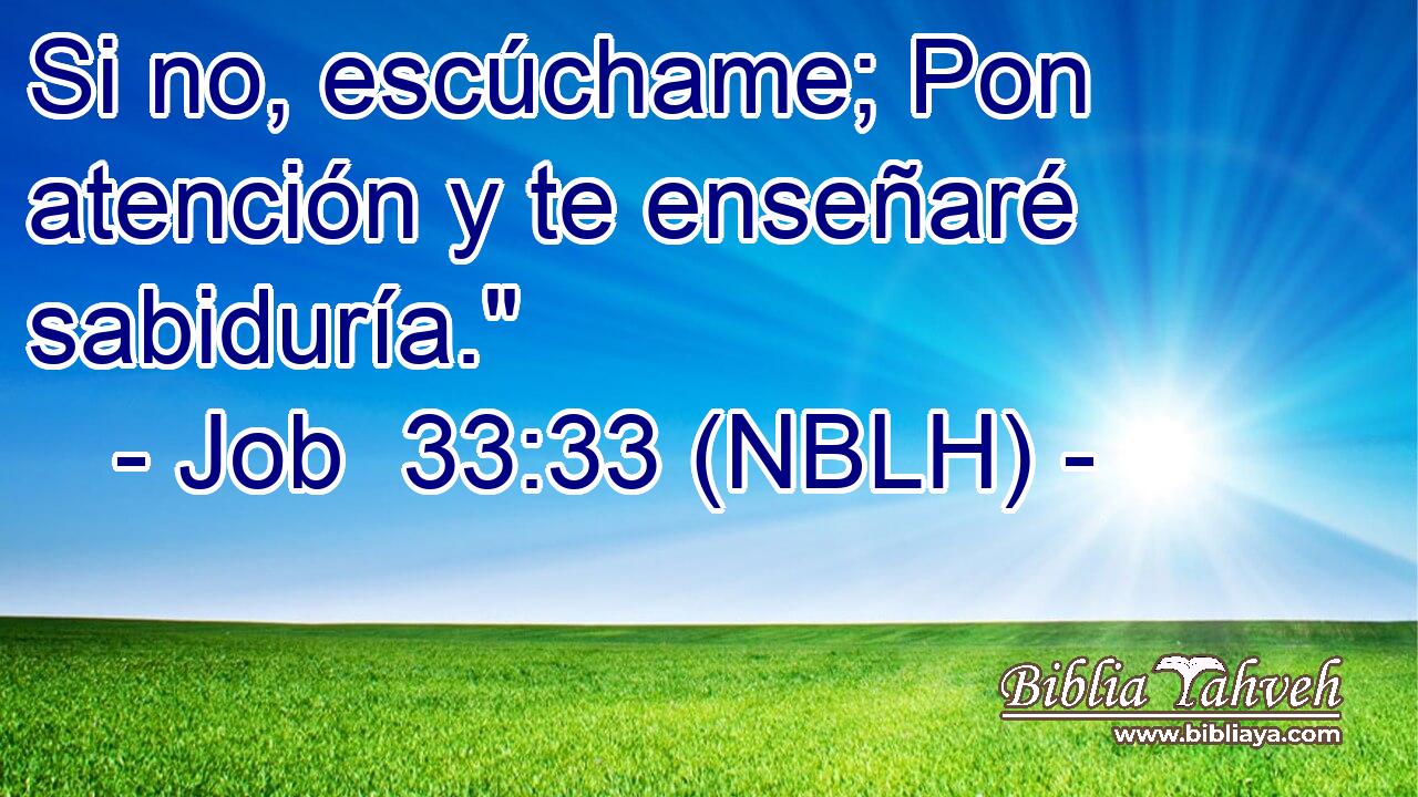  Si no, escúchame; Pon atención y te enseñaré sabiduría.